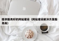 提供服務(wù)好的網(wǎng)站建設（網(wǎng)站建設解決方案服務(wù)商）