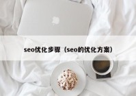 seo優(yōu)化步驟（seo的優(yōu)化方案）