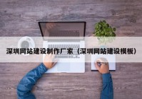 深圳網(wǎng)站建設制作廠(chǎng)家（深圳網(wǎng)站建設模板）