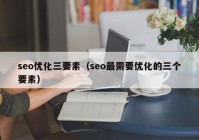 seo優(yōu)化三要素（seo最需要優(yōu)化的三個(gè)要素）