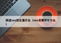 簡(jiǎn)述seo優(yōu)化是什么（seo主要優(yōu)化什么）