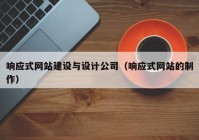 響應式網(wǎng)站建設與設計公司（響應式網(wǎng)站的制作）