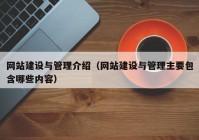 網(wǎng)站建設與管理介紹（網(wǎng)站建設與管理主要包含哪些內容）