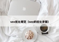 seo優(yōu)化規范（seo的優(yōu)化步驟）