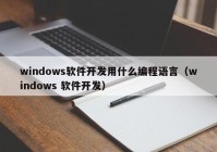 windows軟件開(kāi)發(fā)用什么編程語(yǔ)言（windows 軟件開(kāi)發(fā)）