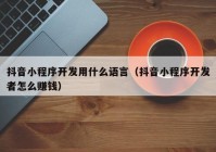 抖音小程序開(kāi)發(fā)用什么語(yǔ)言（抖音小程序開(kāi)發(fā)者怎么賺錢(qián)）