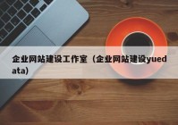 企業(yè)網(wǎng)站建設工作室（企業(yè)網(wǎng)站建設yuedata）