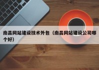 南昌網(wǎng)站建設技術(shù)外包（南昌網(wǎng)站建設公司哪個(gè)好）