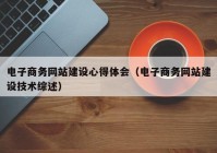 電子商務(wù)網(wǎng)站建設心得體會(huì )（電子商務(wù)網(wǎng)站建設技術(shù)綜述）