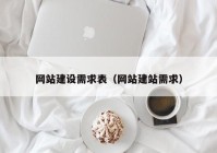 網(wǎng)站建設需求表（網(wǎng)站建站需求）