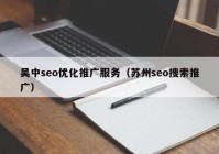 吳中seo優(yōu)化推廣服務(wù)（蘇州seo搜索推廣）