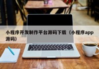 小程序開發(fā)制作平臺源碼下載（小程序app源碼）