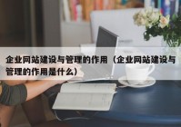 企業(yè)網(wǎng)站建設與管理的作用（企業(yè)網(wǎng)站建設與管理的作用是什么）