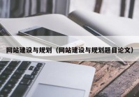 網(wǎng)站建設與規劃（網(wǎng)站建設與規劃題目論文）