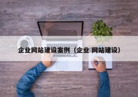 企業(yè)網(wǎng)站建設案例（企業(yè) 網(wǎng)站建設）