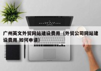 廣州英文外貿網(wǎng)站建設費用（外貿公司網(wǎng)站建設費用 如何申請）