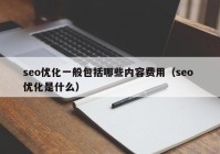 seo優(yōu)化一般包括哪些內容費用（seo 優(yōu)化是什么）