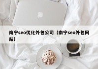 南寧seo優(yōu)化外包公司（南寧seo外包網(wǎng)站）