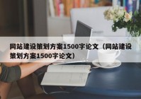 網(wǎng)站建設策劃方案1500字論文（網(wǎng)站建設策劃方案1500字論文）