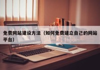 免費網(wǎng)站建設方法（如何免費建立自己的網(wǎng)站平臺）