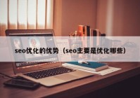 seo優(yōu)化的優(yōu)勢(shì)（seo主要是優(yōu)化哪些）