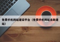 免費手機網(wǎng)站建設平臺（免費手機網(wǎng)站自助建站）