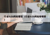 行業(yè)b2b網(wǎng)站建設（行業(yè)b2b網(wǎng)站有哪些）