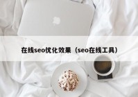 在線(xiàn)seo優(yōu)化效果（seo在線(xiàn)工具）