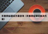 長(cháng)春網(wǎng)站建設方案咨詢(xún)（長(cháng)春網(wǎng)站建設解決方案）