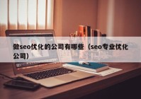 做seo優(yōu)化的公司有哪些（seo專(zhuān)業(yè)優(yōu)化公司）