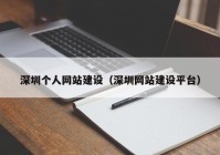 深圳個(gè)人網(wǎng)站建設(shè)（深圳網(wǎng)站建設(shè)平臺）