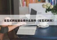 交互式網(wǎng)站建設用什么軟件（交互式網(wǎng)頁(yè)）