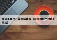 微信小程序開(kāi)發(fā)網(wǎng)站建設（制作微信小程序的網(wǎng)站）