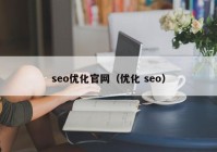 seo優(yōu)化官網(wǎng)（優(yōu)化 seo）