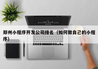 鄭州小程序開(kāi)發(fā)公司排名（如何做自己的小程序）