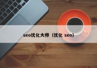 seo優(yōu)化大師（優(yōu)化 seo）