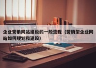 企業(yè)營(yíng)銷(xiāo)網(wǎng)站建設的一般流程（營(yíng)銷(xiāo)型企業(yè)網(wǎng)站如何規劃和建設）