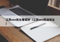 江蘇seo優(yōu)化哪家好（江蘇seo網(wǎng)站優(yōu)化）