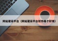 網(wǎng)站建設平臺（網(wǎng)站建設平臺軟件哪個(gè)好用）