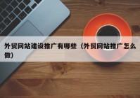 外貿網(wǎng)站建設推廣有哪些（外貿網(wǎng)站推廣怎么做）