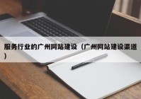 服務(wù)行業(yè)的廣州網(wǎng)站建設（廣州網(wǎng)站建設渠道）