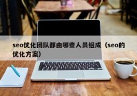 seo優(yōu)化團隊都由哪些人員組成（seo的優(yōu)化方案）