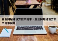 企業(yè)網(wǎng)站建設方案書(shū)范本（企業(yè)網(wǎng)站建設方案書(shū)范本圖片）