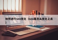 如何進(jìn)行seo優(yōu)化（seo是怎么優(yōu)化上去）