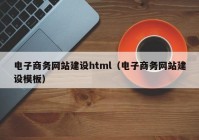 電子商務(wù)網(wǎng)站建設html（電子商務(wù)網(wǎng)站建設模板）