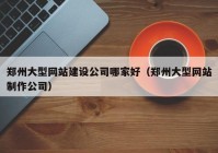 鄭州大型網(wǎng)站建設(shè)公司哪家好（鄭州大型網(wǎng)站制作公司）