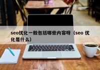 seo優(yōu)化一般包括哪些內(nèi)容呀（seo 優(yōu)化是什么）