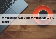 門(mén)戶(hù)網(wǎng)站建設價(jià)格（建設門(mén)戶(hù)網(wǎng)站的基本意義有哪些）