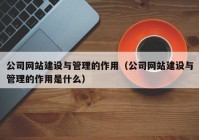 公司網(wǎng)站建設與管理的作用（公司網(wǎng)站建設與管理的作用是什么）