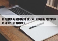 黔南服務(wù)好的網(wǎng)站建設公司（黔南服務(wù)好的網(wǎng)站建設公司有哪些）